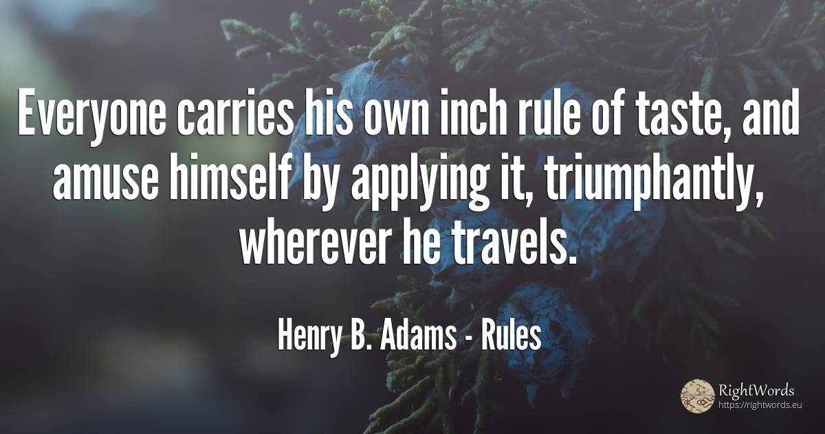 Everyone carries his own inch rule of taste, and amuse... - Henry B. Adams, quote about rules