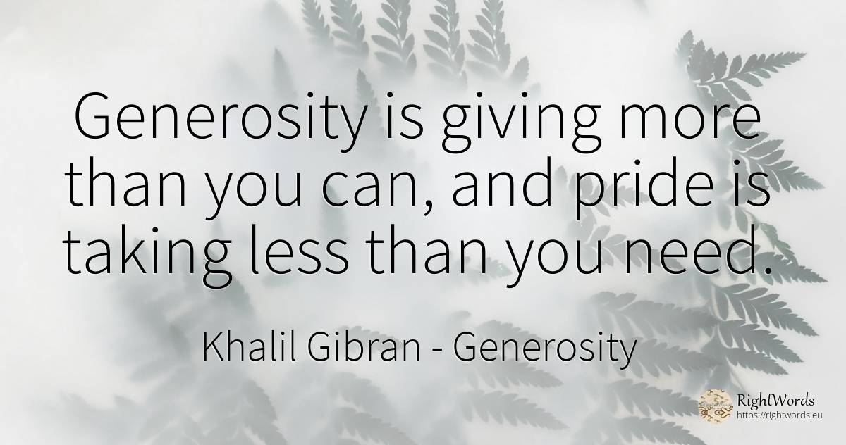 Generosity is giving more than you can, and pride is... - Khalil Gibran (Gibran Khalil Gibran), quote about generosity, proudness, need