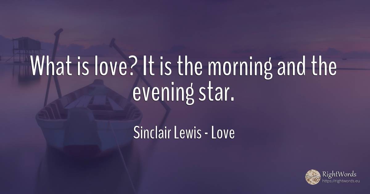 What is love? It is the morning and the evening star. - Sinclair Lewis, quote about love, celebrity