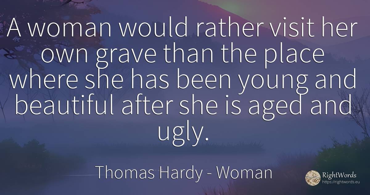A woman would rather visit her own grave than the place... - Thomas Hardy, quote about woman