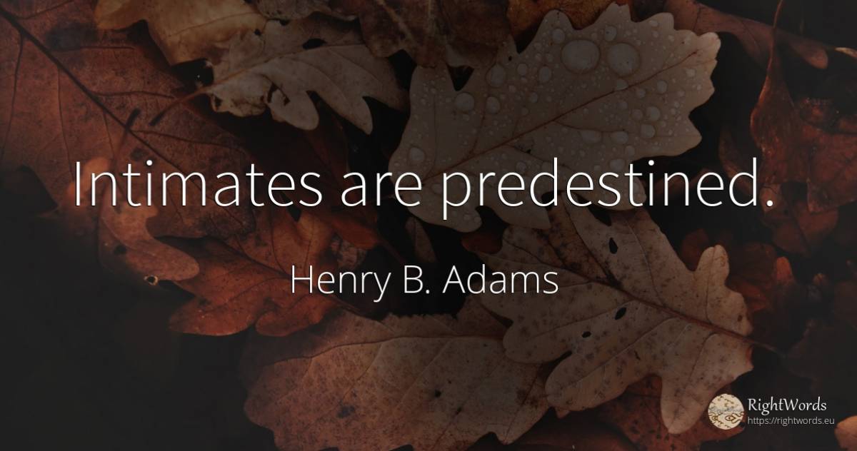 Intimates are predestined. - Henry B. Adams