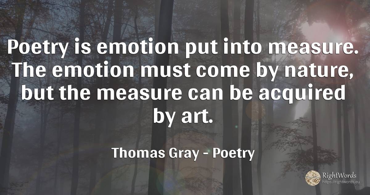 Poetry is emotion put into measure. The emotion must come... - Thomas Gray, quote about poetry, emotions, measure, art, magic, nature