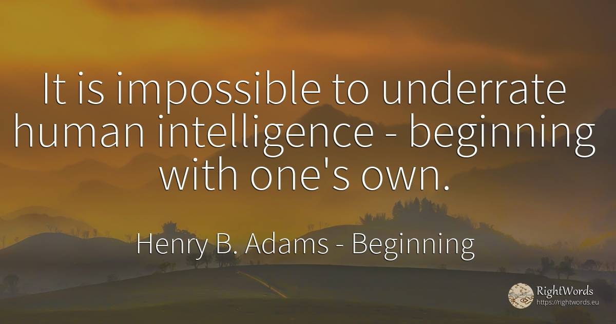It is impossible to underrate human intelligence -... - Henry B. Adams, quote about intelligence, beginning, impossible, human imperfections