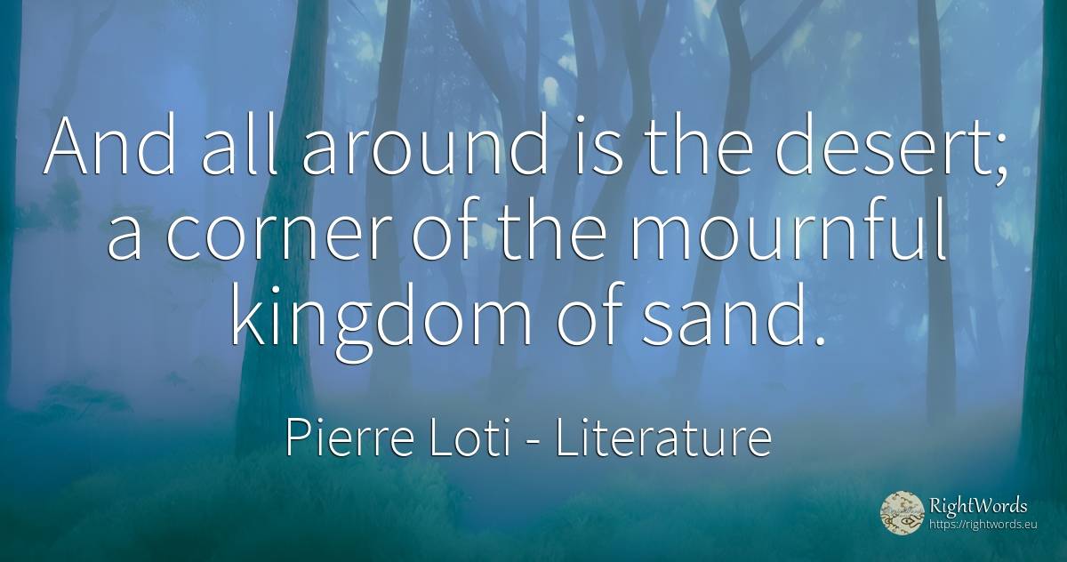 And all around is the desert; a corner of the mournful... - Pierre Loti, quote about literature