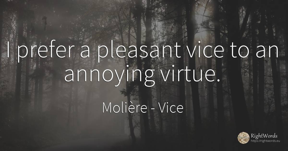 I prefer a pleasant vice to an annoying virtue. - Molière, quote about vice, virtue