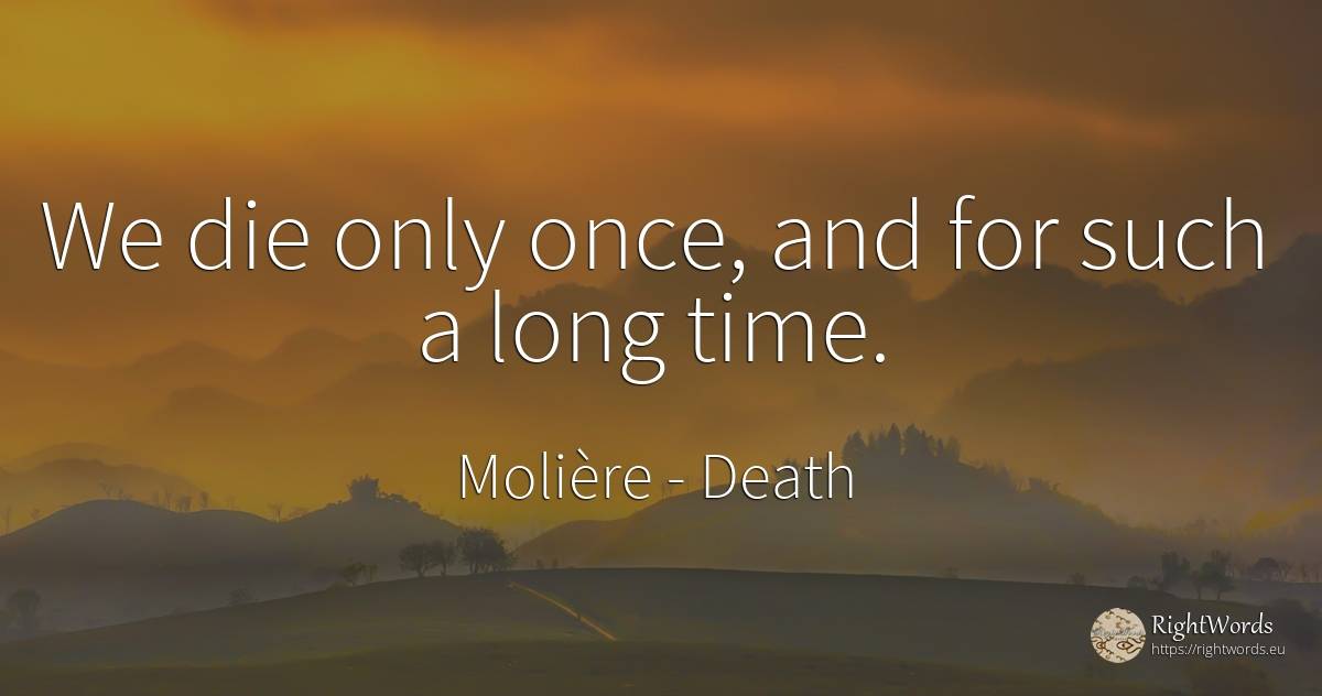 We die only once, and for such a long time. - Molière, quote about death, time