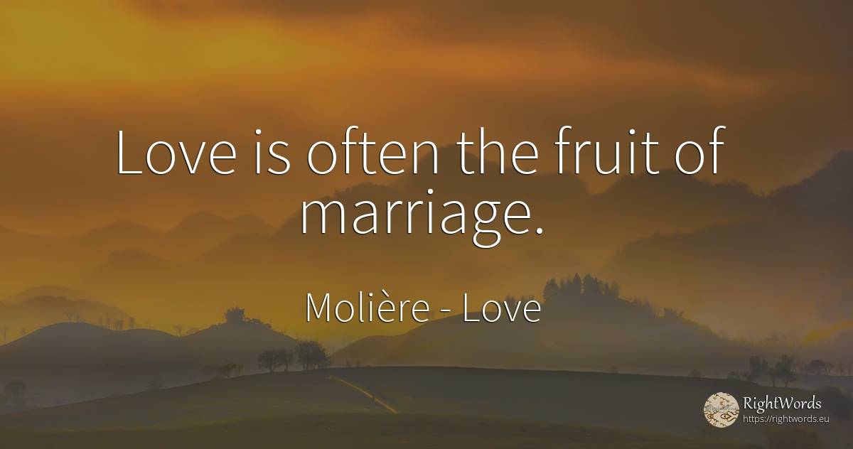 Love is often the fruit of marriage. - Molière, quote about love, marriage