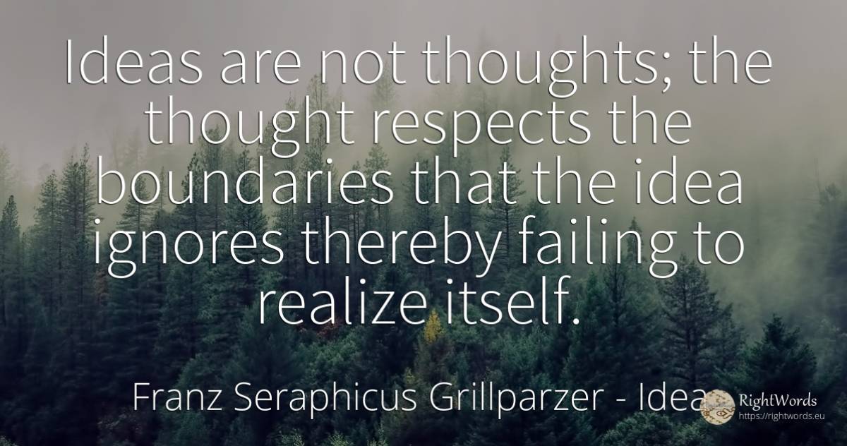Ideas are not thoughts; the thought respects the... - Franz Seraphicus Grillparzer, quote about idea, thinking