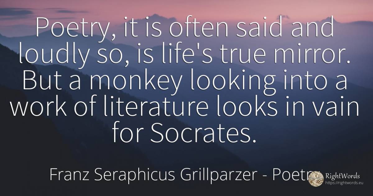 Poetry, it is often said and loudly so, is life's true... - Franz Seraphicus Grillparzer, quote about poetry, literature, work, life