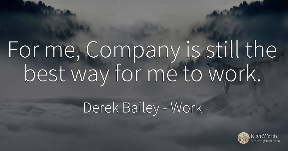 For me, Company is still the best way for me to work. - Derek Bailey, quote about companies, work