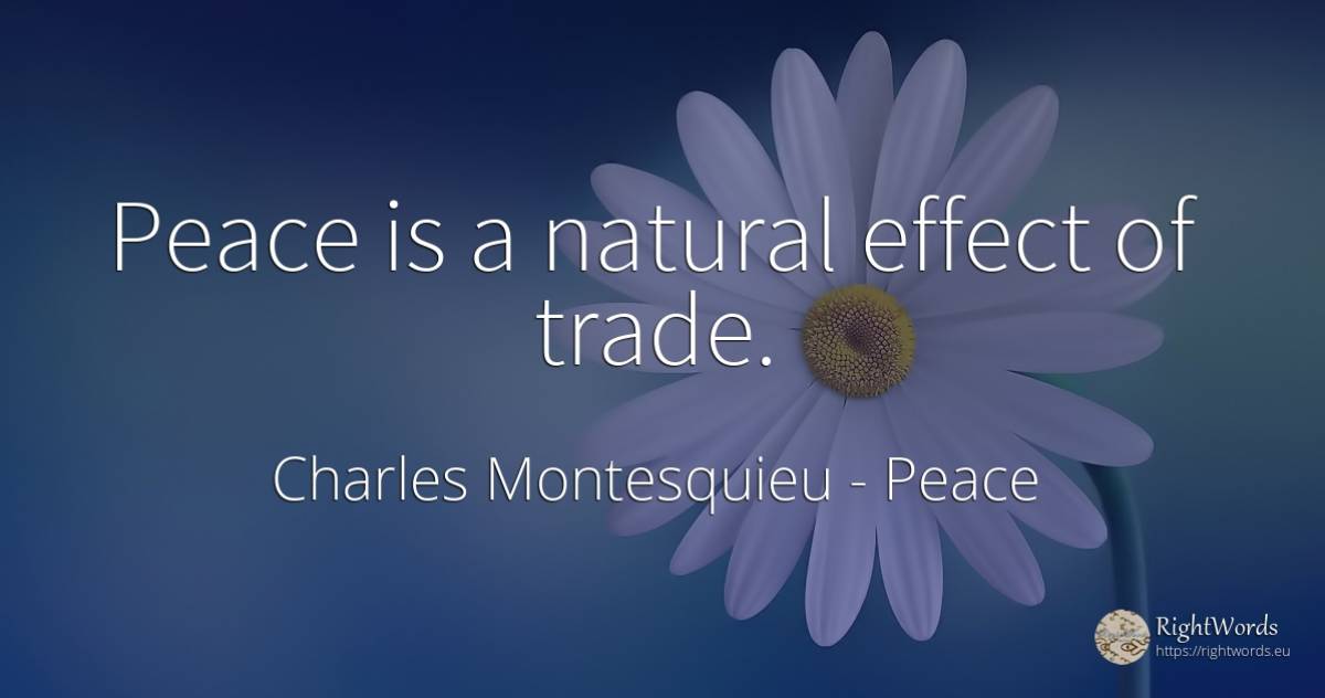 Peace is a natural effect of trade. - Charles Montesquieu, quote about peace, commerce