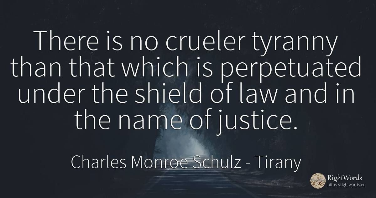 There is no crueler tyranny than that which is... - Charles Monroe Schulz, quote about tirany, justice, name, law