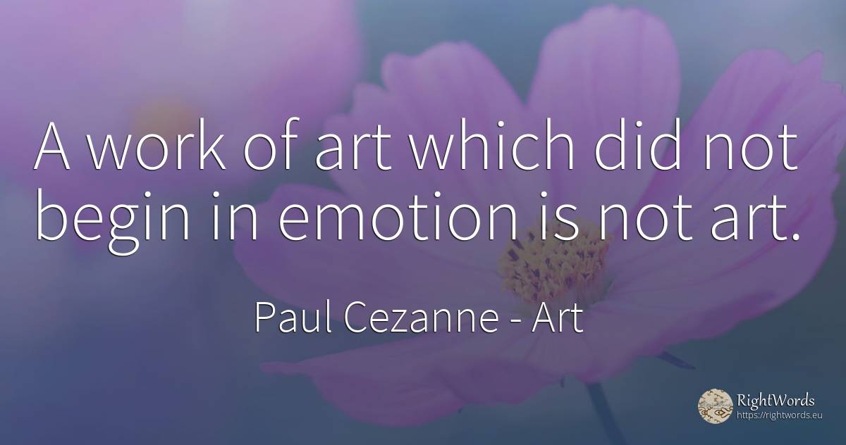 A work of art which did not begin in emotion is not art. - Paul Cezanne, quote about art, magic, emotions, work