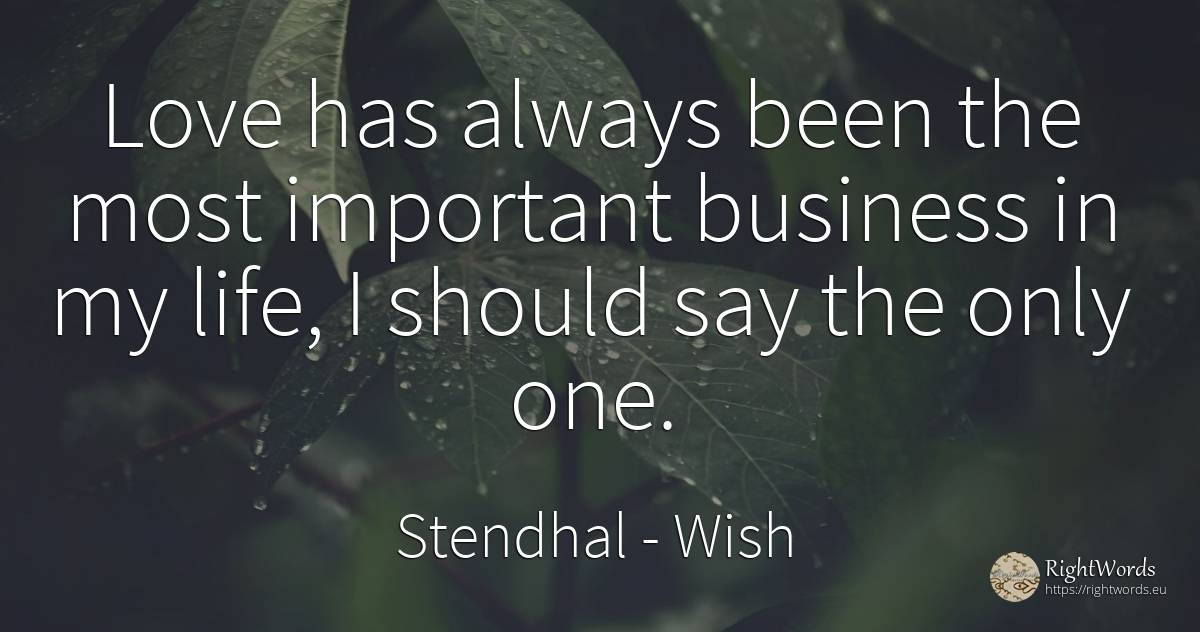 Love has always been the most important business in my... - Stendhal, quote about wish, affair, love, life