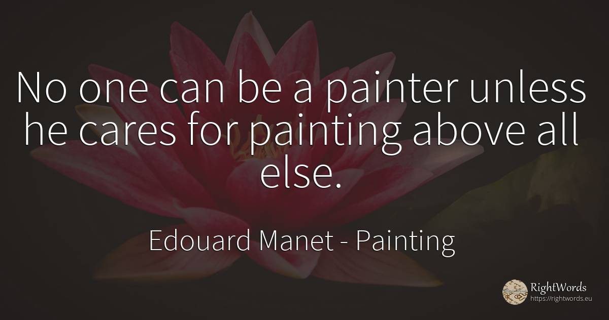 No one can be a painter unless he cares for painting... - Edouard Manet, quote about painting