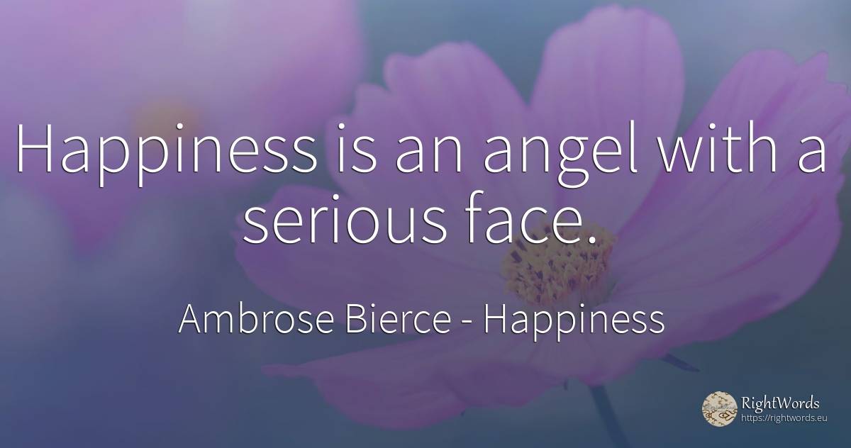 Happiness is an angel with a serious face. - Ambrose Bierce, quote about happiness, face