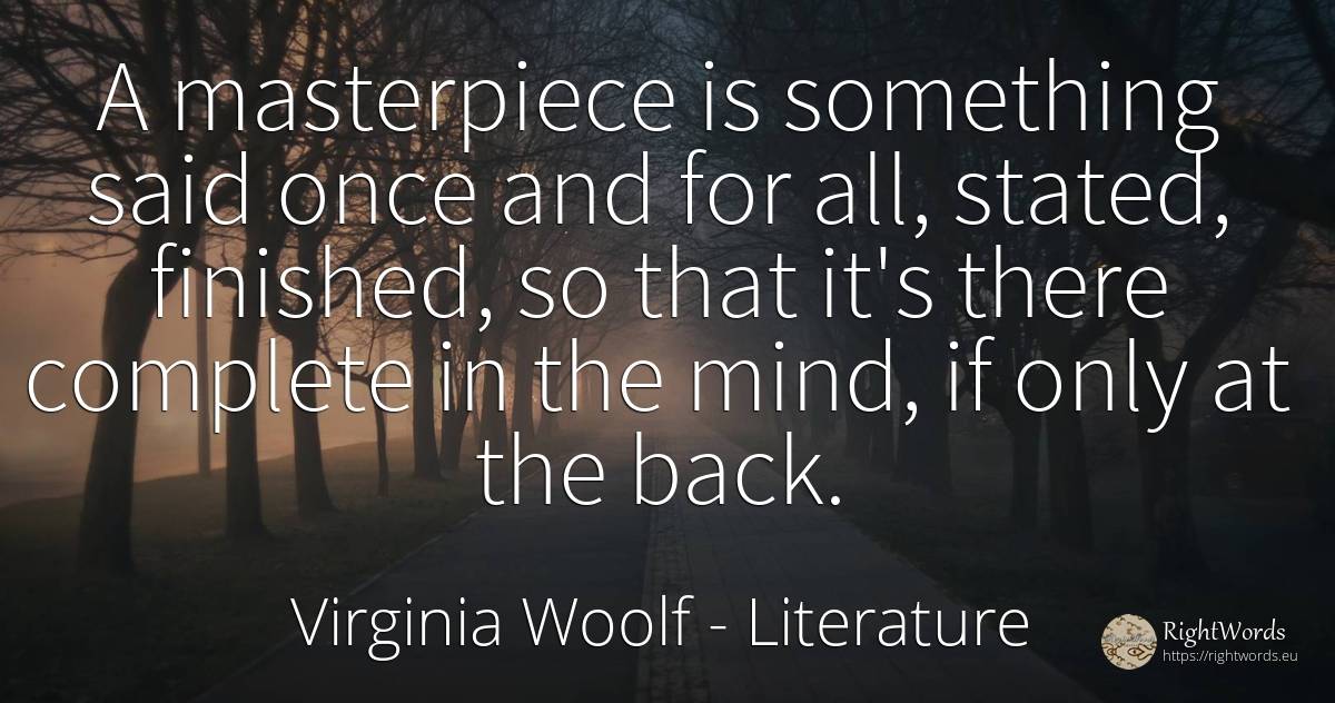 A masterpiece is something said once and for all, stated, ... - Virginia Woolf, quote about literature, mind