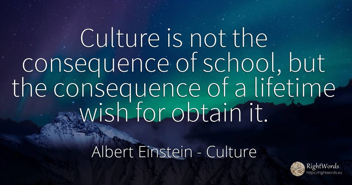 Culture is not the consequence of school, but the... - Albert Einstein, quote about culture, consequences, wish, school