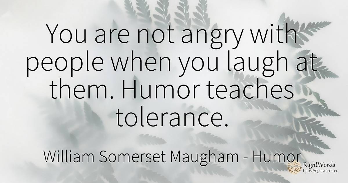 You are not angry with people when you laugh at them.... - William Somerset Maugham, quote about humor, tolerance, people