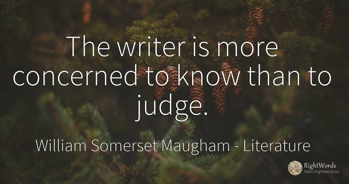 The writer is more concerned to know than to judge. - William Somerset Maugham, quote about literature, judges, writers