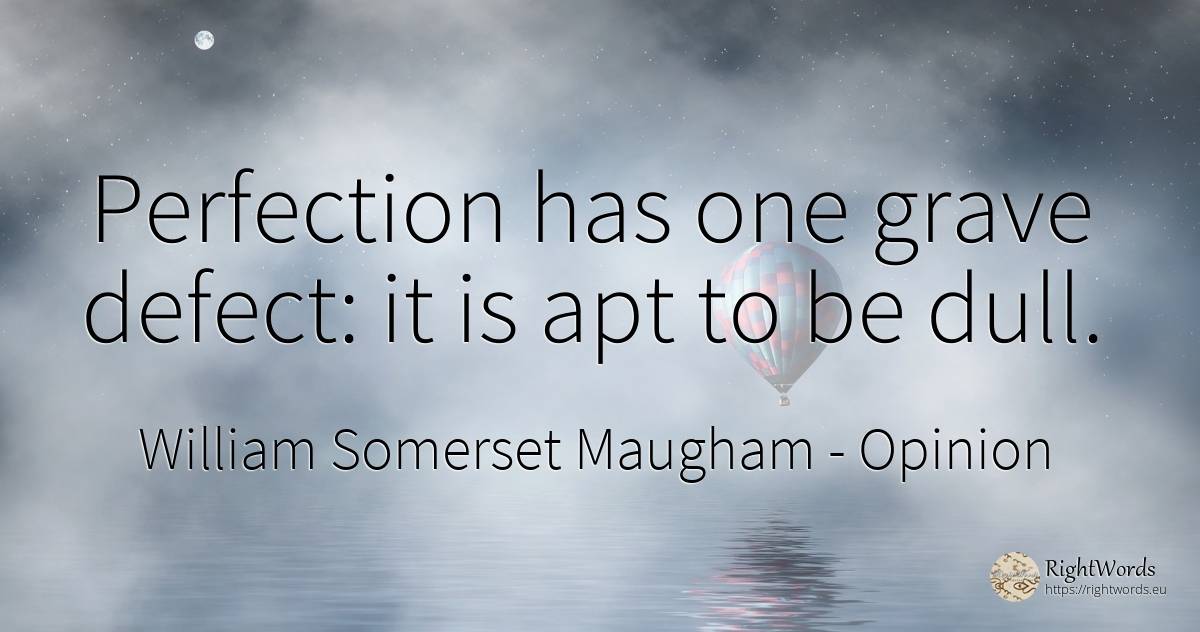 Perfection has one grave defect: it is apt to be dull. - William Somerset Maugham, quote about opinion, perfection