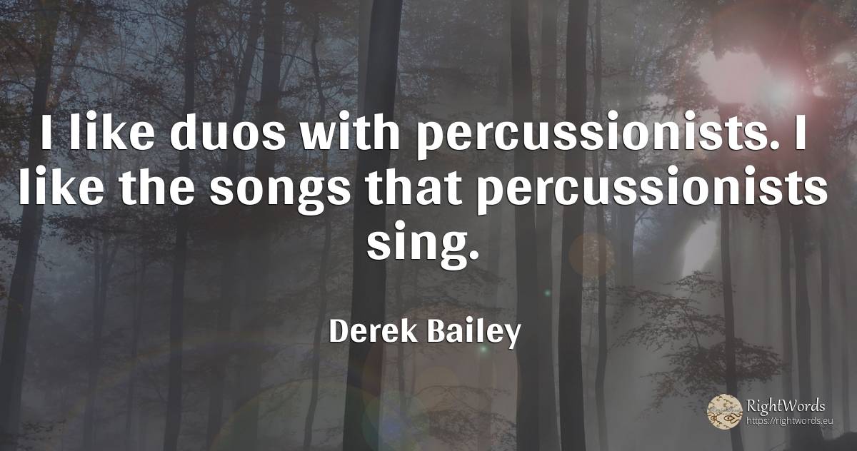 I like duos with percussionists. I like the songs that... - Derek Bailey