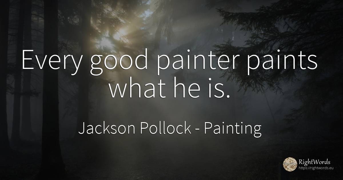 Every good painter paints what he is. - Jackson Pollock, quote about painting, good, good luck