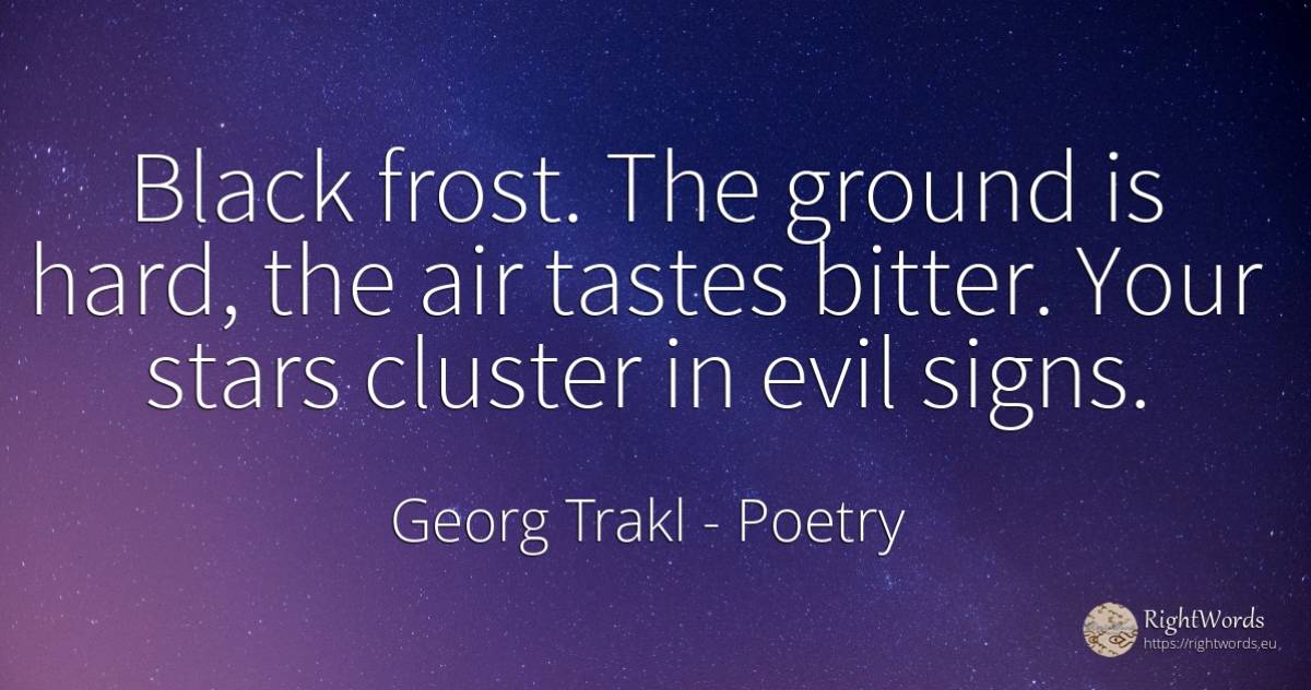 Black frost. The ground is hard, the air tastes bitter.... - Georg Trakl, quote about poetry, astrology, bitter, celebrity, stars, air, magic