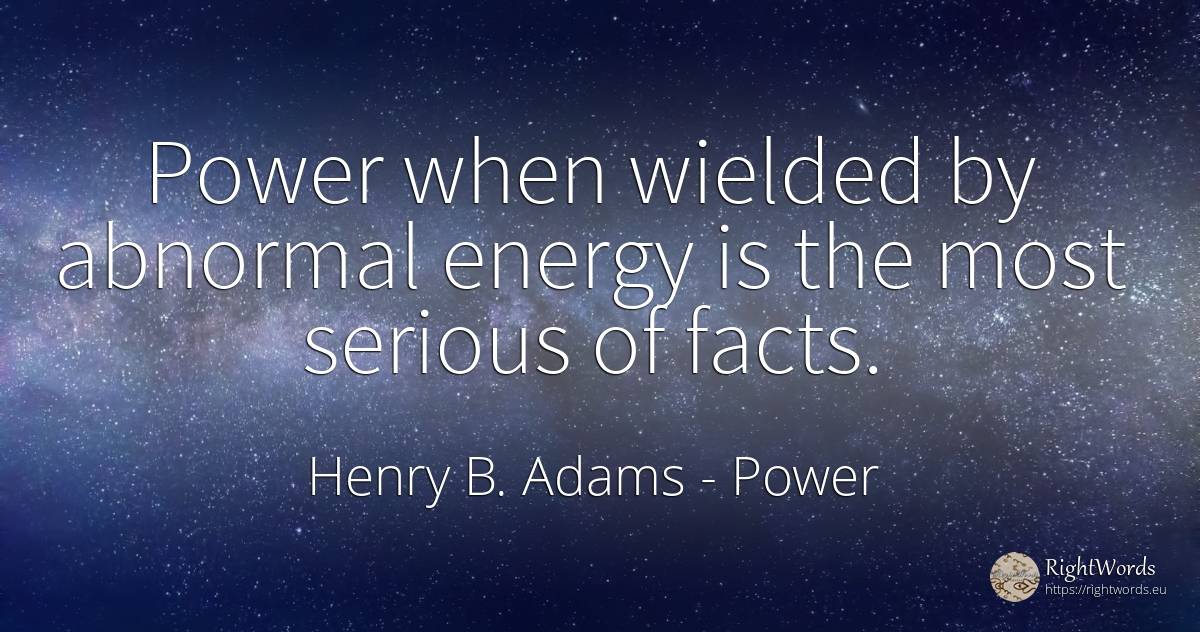 Power when wielded by abnormal energy is the most serious... - Henry B. Adams, quote about power
