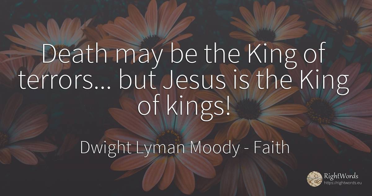Death may be the King of terrors... but Jesus is the King... - Dwight Lyman Moody, quote about faith, death