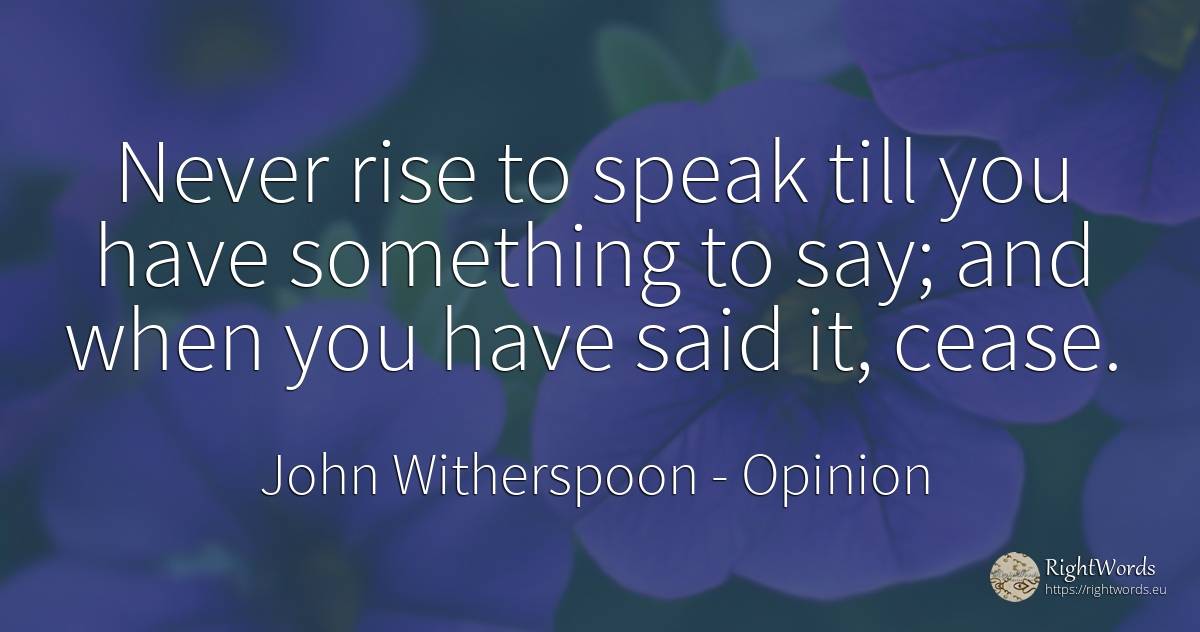 Never rise to speak till you have something to say; and... - John Witherspoon, quote about opinion