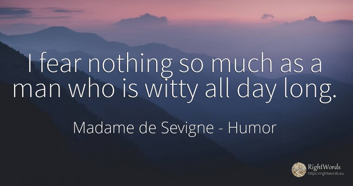 I fear nothing so much as a man who is witty all day long. - Madame de Sevigne, quote about humor, fear, nothing, day, man