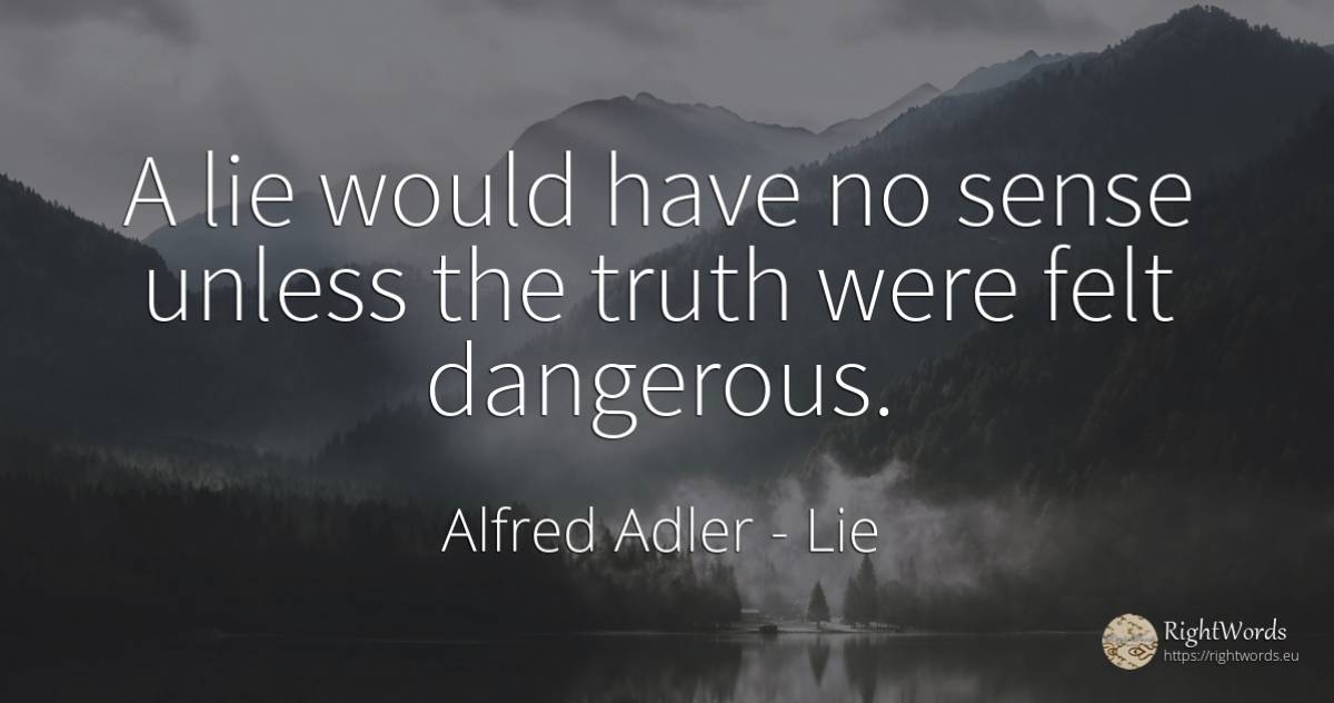 A lie would have no sense unless the truth were felt... - Alfred Adler, quote about lie, common sense, sense, truth
