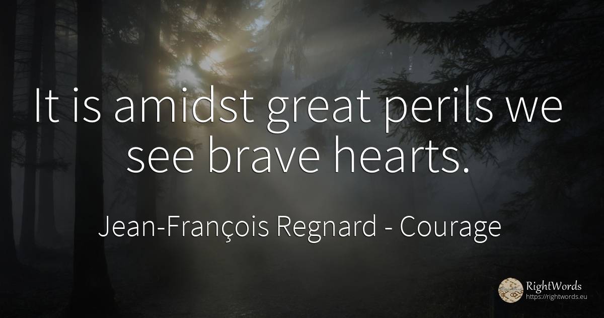 It is amidst great perils we see brave hearts. - Jean-François Regnard, quote about courage
