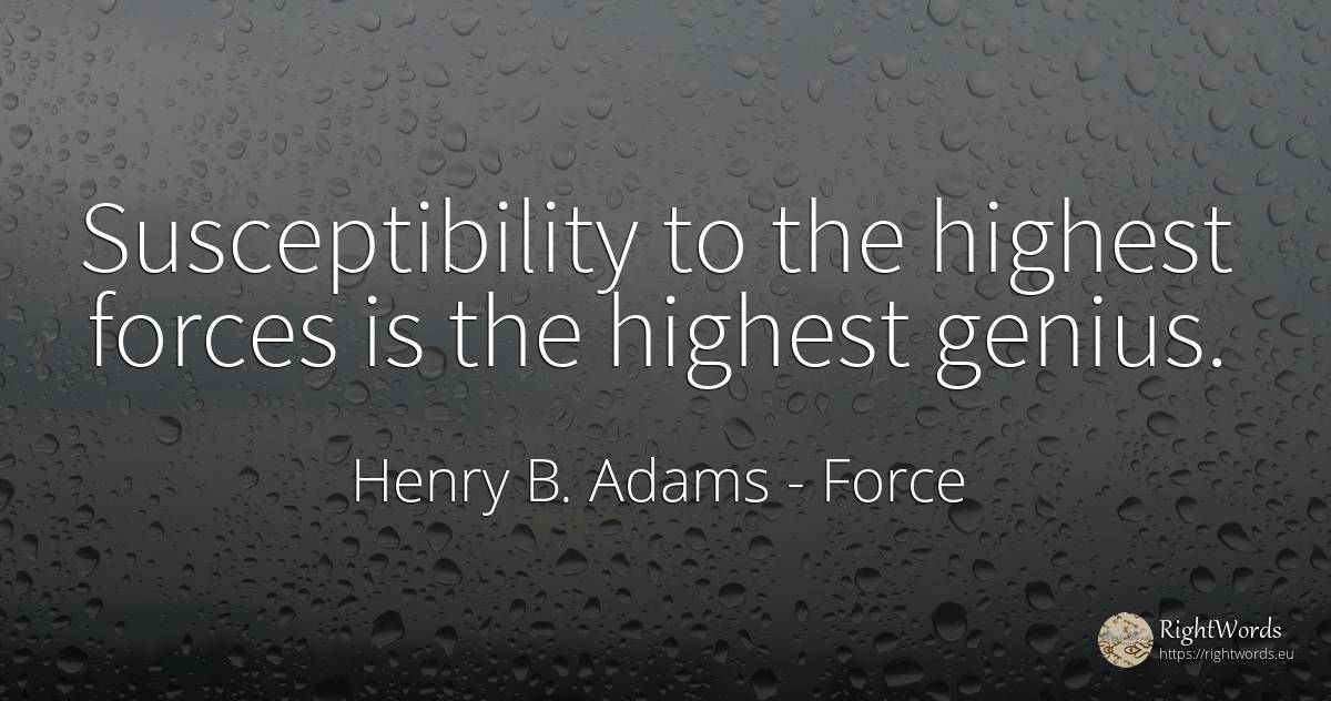 Susceptibility to the highest forces is the highest genius. - Henry B. Adams, quote about force, genius