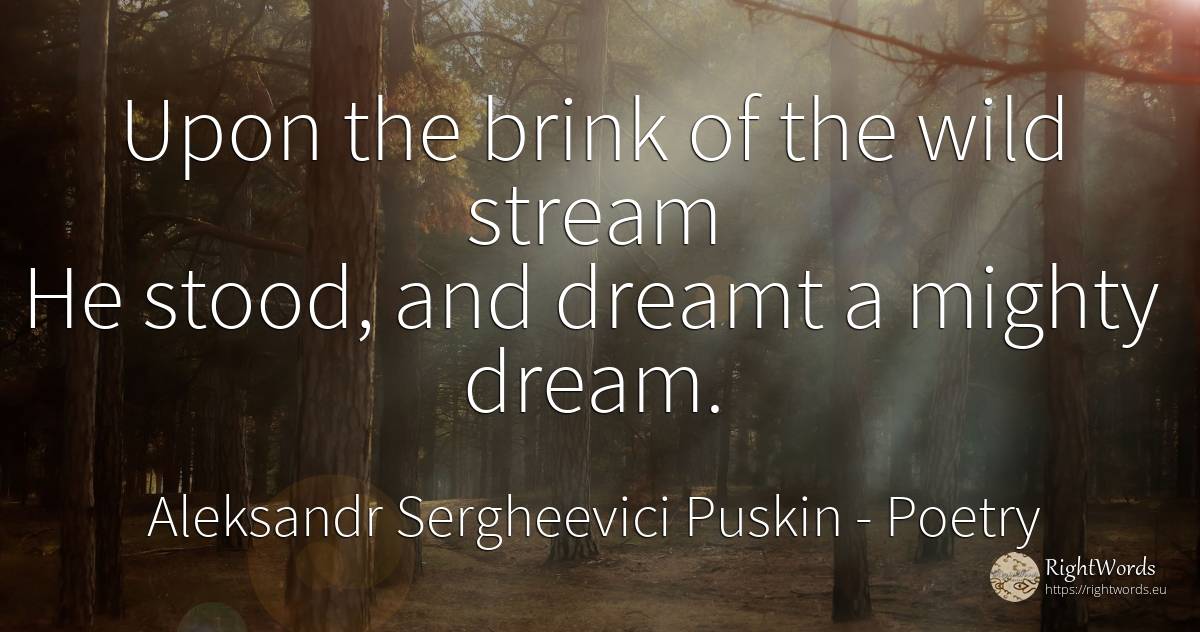 Upon the brink of the wild stream He stood, and dreamt a... - Aleksandr Sergheevici Puskin, quote about poetry, dream