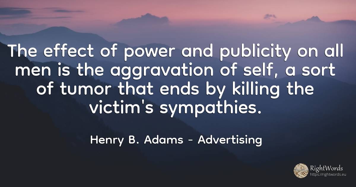 The effect of power and publicity on all men is the... - Henry B. Adams, quote about advertising, victims, end, self-control, power, man