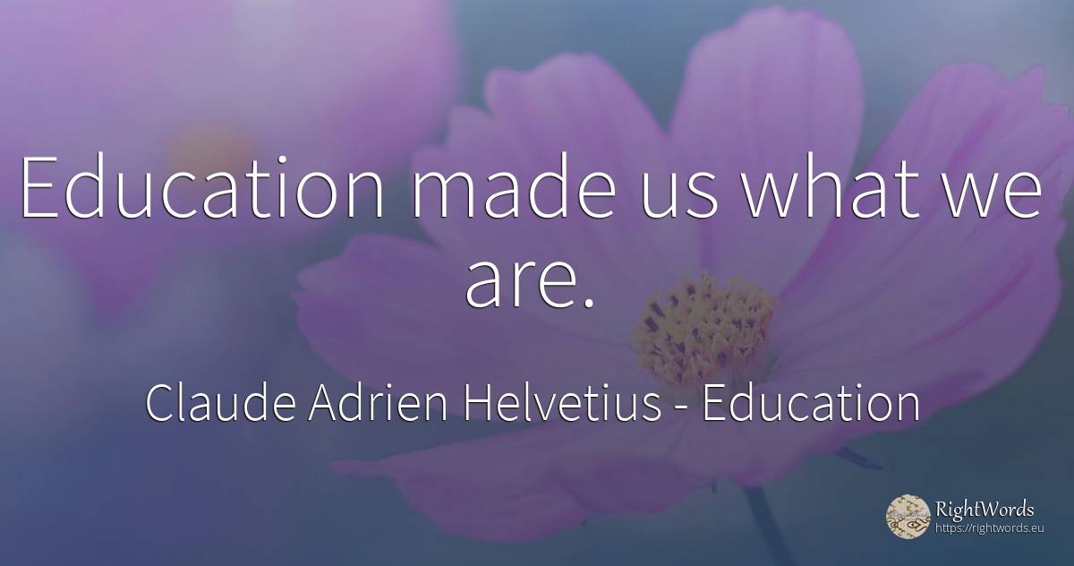 Education made us what we are. - Claude Adrien Helvetius, quote about education