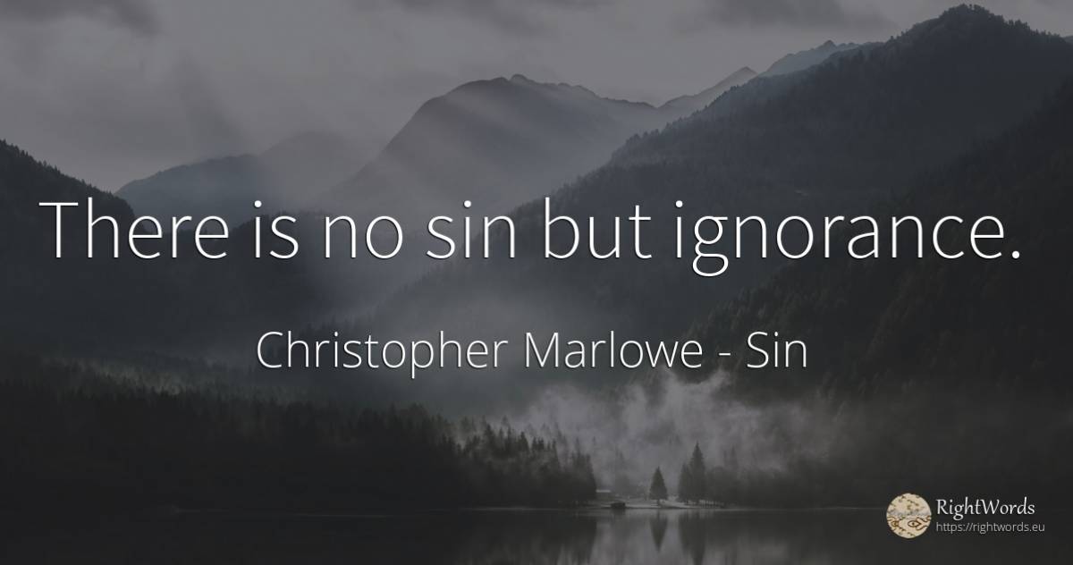 There is no sin but ignorance. - Christopher Marlowe, quote about sin, ignorance