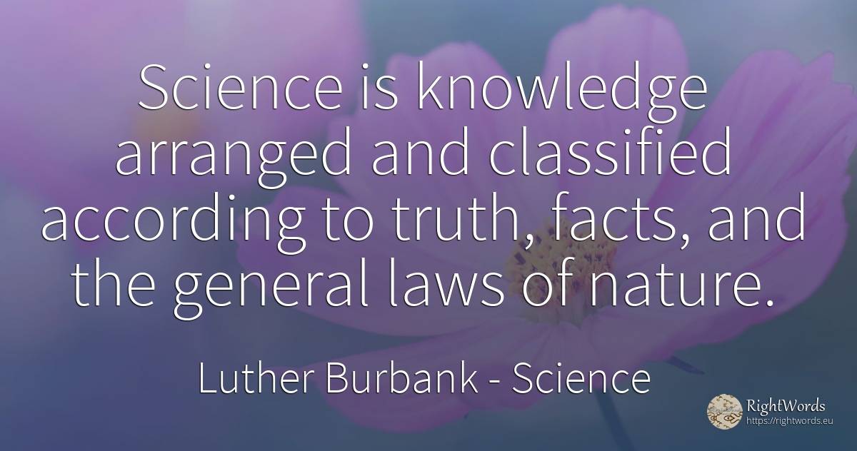 Science is knowledge arranged and classified according to... - Luther Burbank, quote about science, knowledge, nature, truth