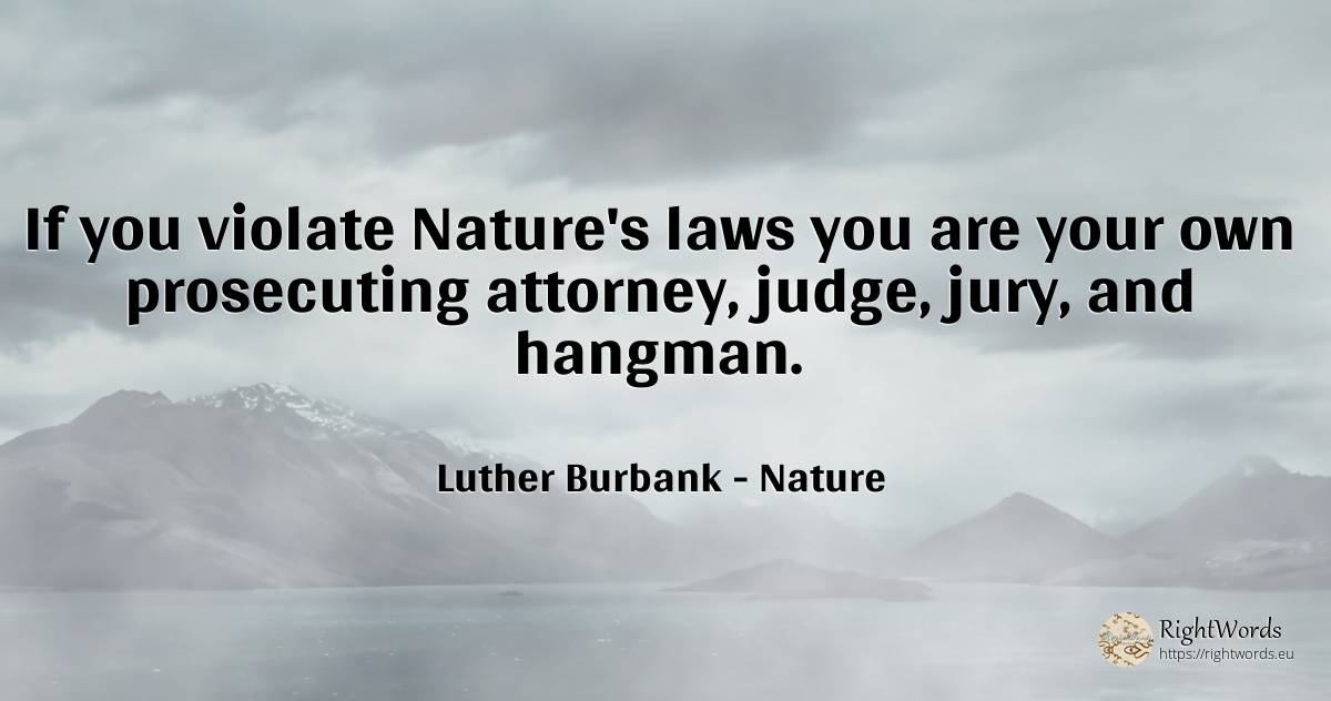 If you violate Nature's laws you are your own prosecuting... - Luther Burbank, quote about nature, judges