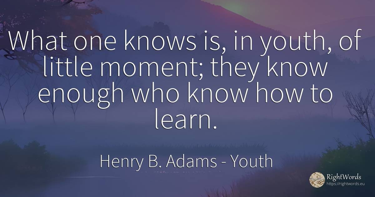 What one knows is, in youth, of little moment; they know... - Henry B. Adams, quote about youth, moment