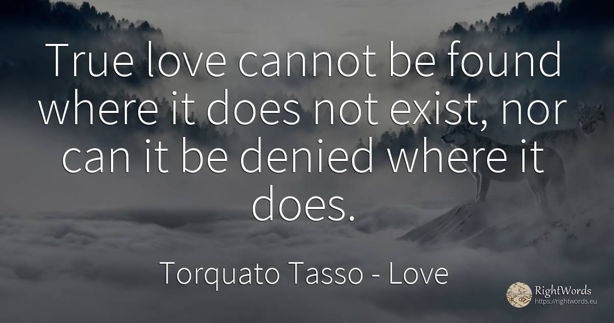 True love cannot be found where it does not exist, nor... - Torquato Tasso, quote about love