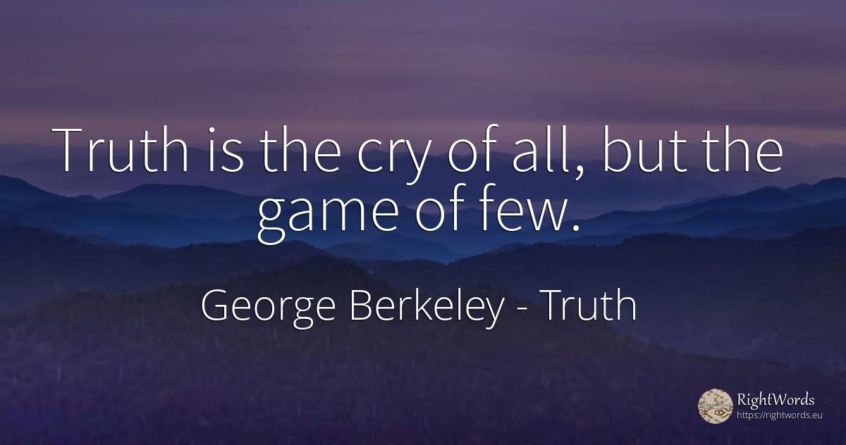 Truth is the cry of all, but the game of few. - George Berkeley, quote about truth, games