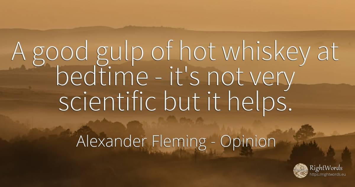 A good gulp of hot whiskey at bedtime - it's not very... - Alexander Fleming, quote about opinion, good, good luck