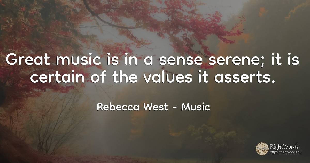 Great music is in a sense serene; it is certain of the... - Rebecca West, quote about music, common sense, sense