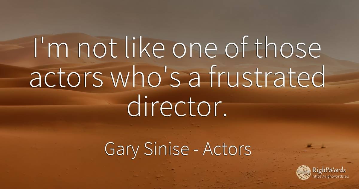 I'm not like one of those actors who's a frustrated... - Gary Sinise, quote about actors