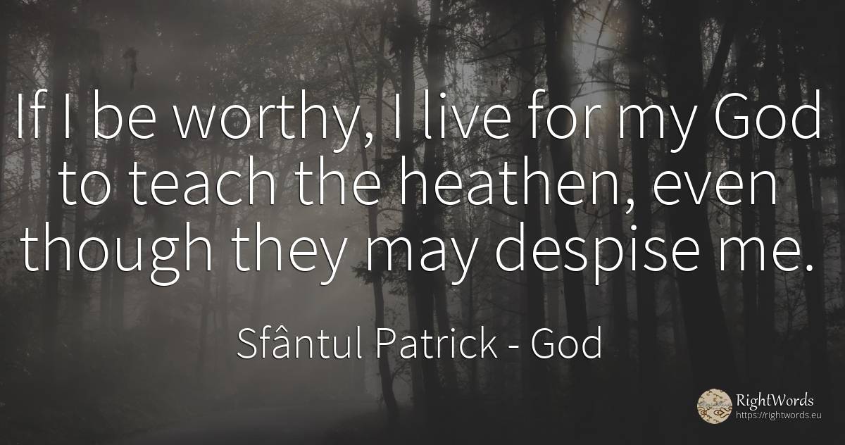 If I be worthy, I live for my God to teach the heathen, ... - Sfântul Patrick, quote about god