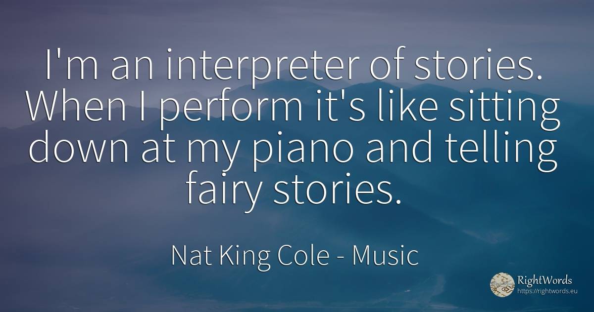 I'm an interpreter of stories. When I perform it's like... - Nat King Cole, quote about music, fairy tales