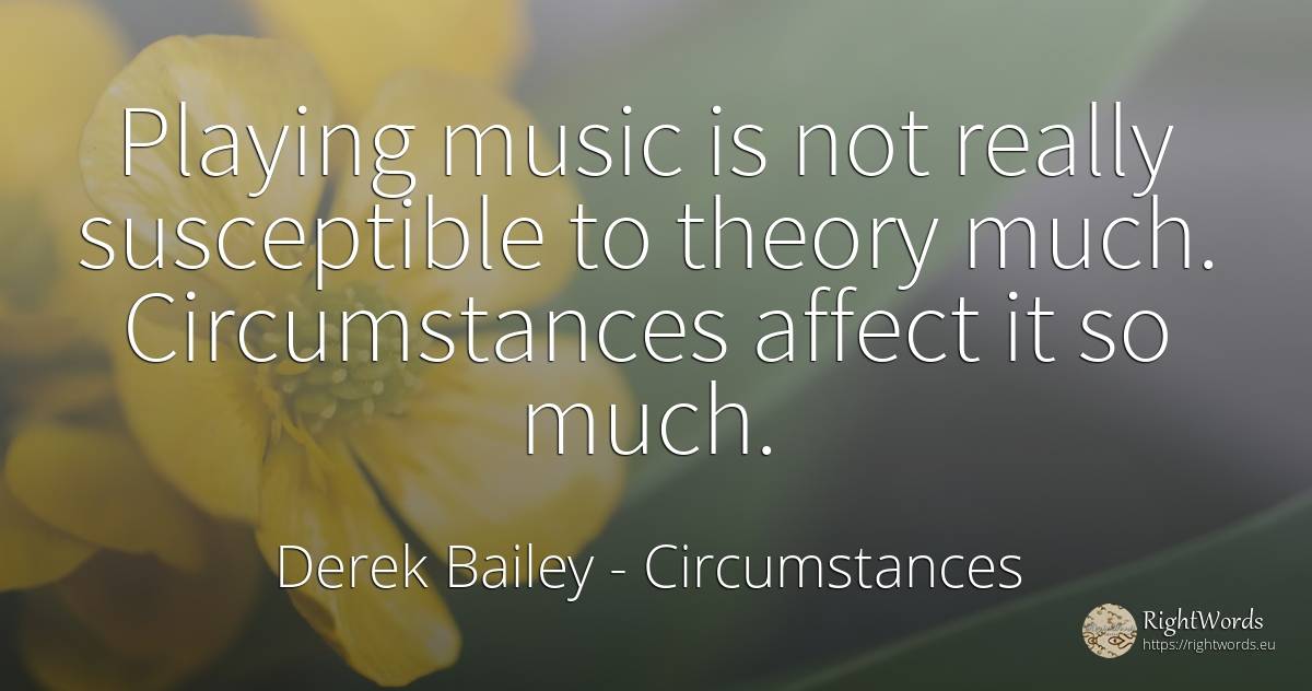 Playing music is not really susceptible to theory much.... - Derek Bailey, quote about circumstances, music